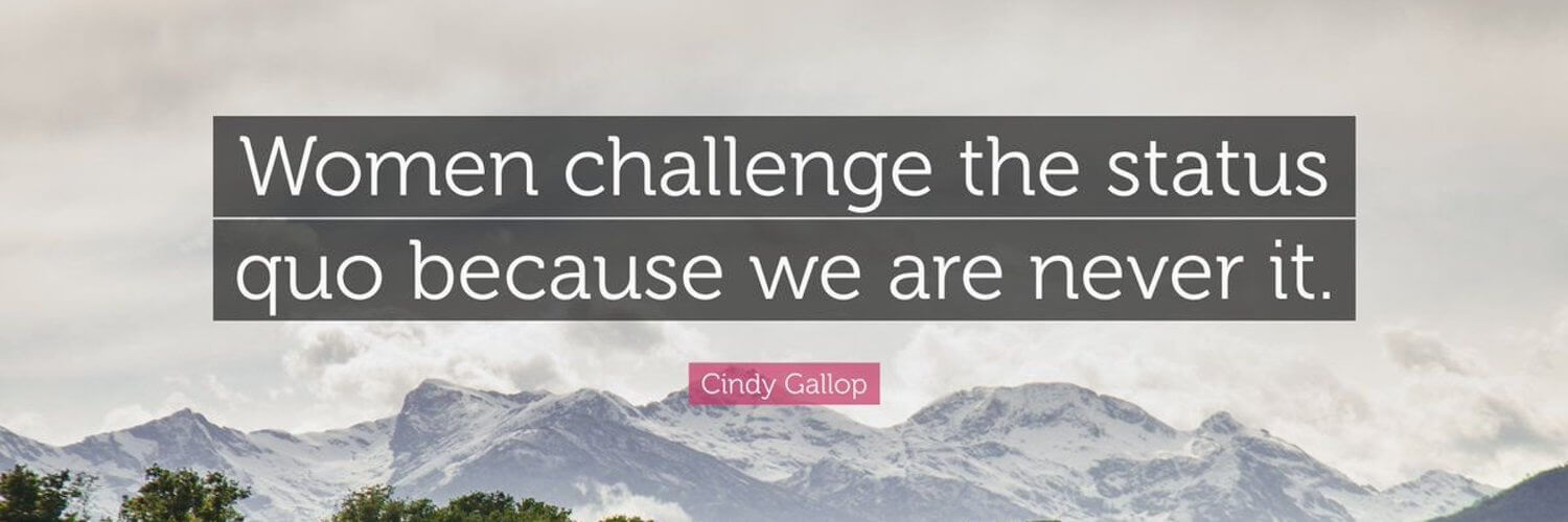"Women challenge the status quo because we are never it." - Cindy Gallop